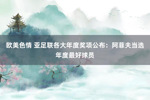 欧美色情 亚足联各大年度奖项公布：阿菲夫当选年度最好球员
