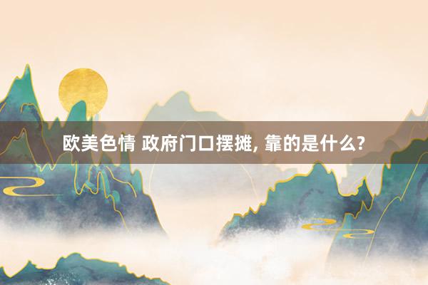 欧美色情 政府门口摆摊， 靠的是什么?