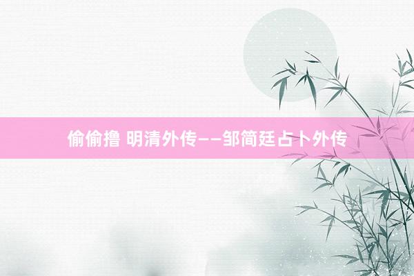 偷偷撸 明清外传——邹简廷占卜外传