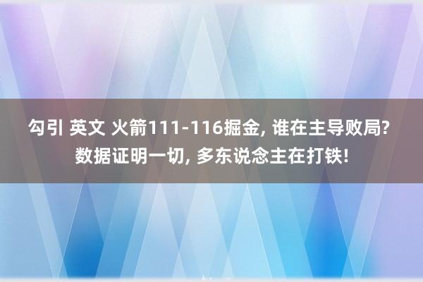 勾引 英文 火箭111-116掘金， 谁在主导败局? 数据证明一切， 多东说念主在打铁!