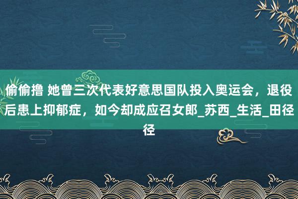 偷偷撸 她曾三次代表好意思国队投入奥运会，退役后患上抑郁症，如今却成应召女郎_苏西_生活_田径