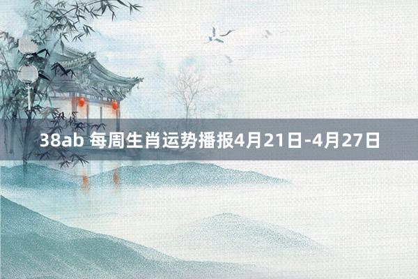 38ab 每周生肖运势播报4月21日-4月27日