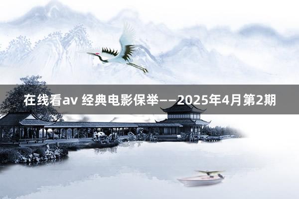 在线看av 经典电影保举——2025年4月第2期