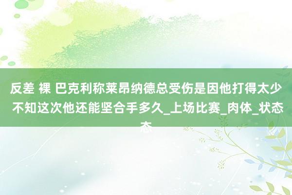 反差 裸 巴克利称莱昂纳德总受伤是因他打得太少 不知这次他还能坚合手多久_上场比赛_肉体_状态