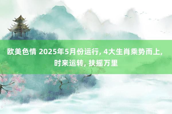 欧美色情 2025年5月份运行, 4大生肖乘势而上, 时来运转, 扶摇万里