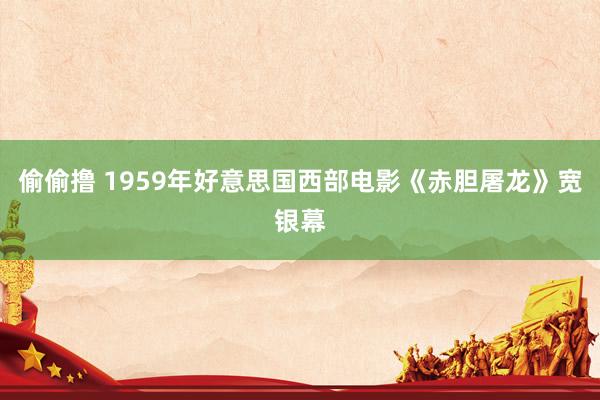 偷偷撸 1959年好意思国西部电影《赤胆屠龙》宽银幕